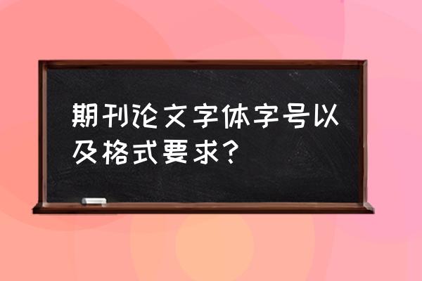 一般杂志字体多少点 期刊论文字体字号以及格式要求？