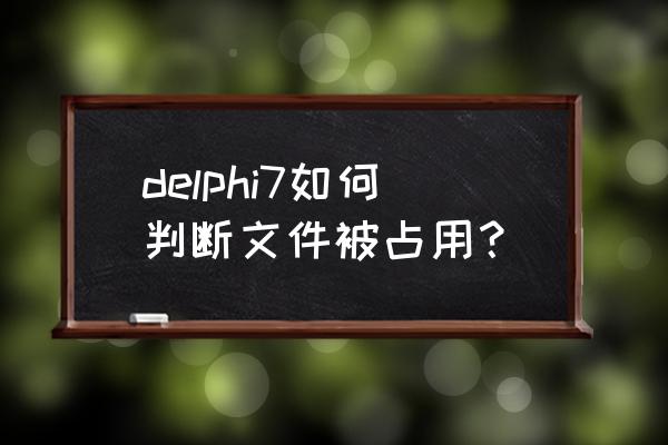 delphi监控文件是什么 delphi7如何判断文件被占用？