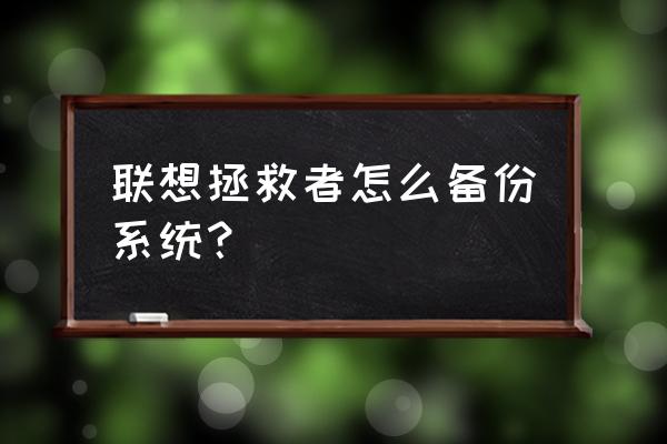 联想备份系统文件在哪里找 联想拯救者怎么备份系统？