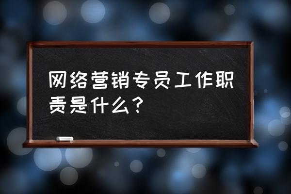 专职网络营销人员职责是什么 网络营销专员工作职责是什么？