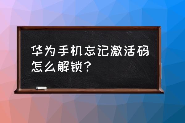 华为手机开机激活码怎么解除 华为手机忘记激活码怎么解锁？