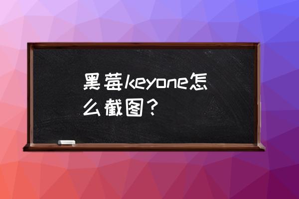 黑霉手机系统升级后怎么截屏? 黑莓keyone怎么截图？