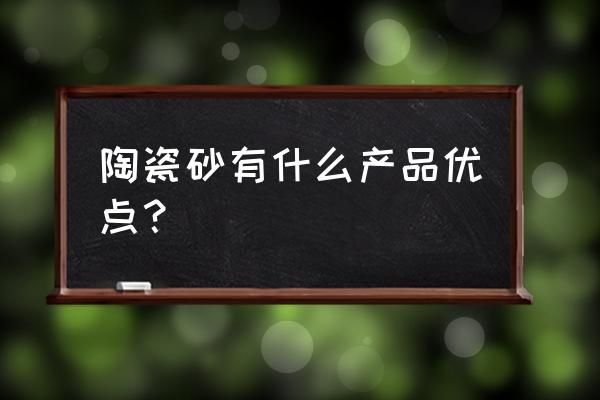 盐城陶砂厂家销售批发价格多少 陶瓷砂有什么产品优点？