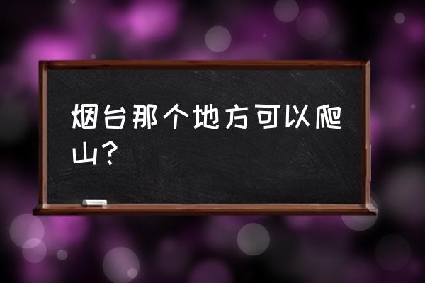 烟台莱山有什么山 烟台那个地方可以爬山？