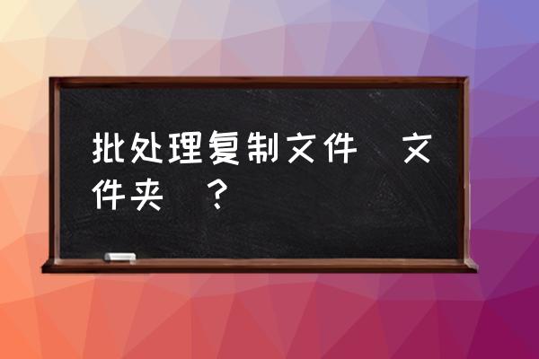 如何copy批处理覆盖文件 批处理复制文件(文件夹)？