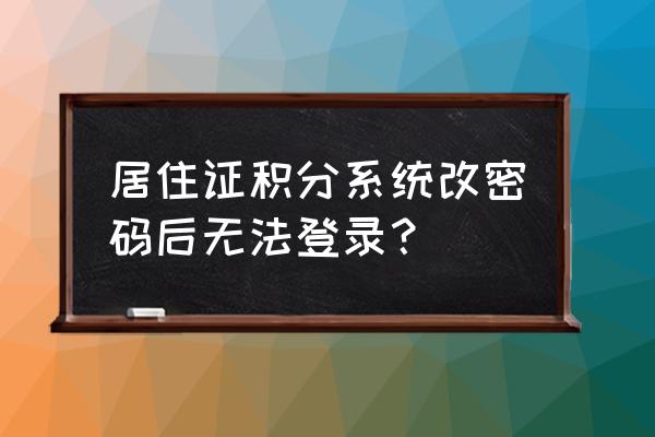 积分管理系统账号怎么登录 居住证积分系统改密码后无法登录？