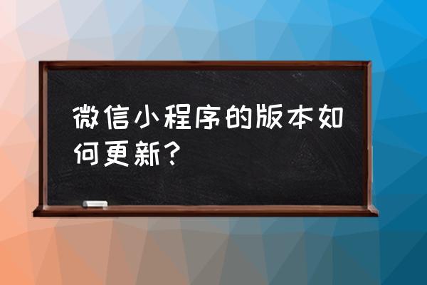 小程序如何不更新版本 微信小程序的版本如何更新？