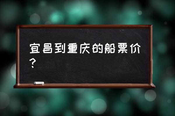 宜昌到重庆船票多少钱 宜昌到重庆的船票价？