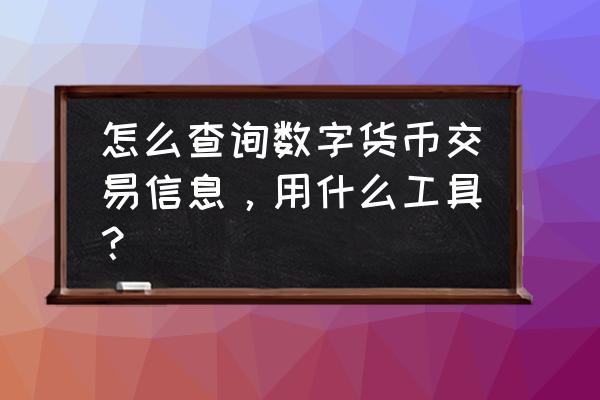 以太坊浏览器怎么查代币 怎么查询数字货币交易信息，用什么工具？