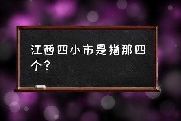 鹰潭到萍乡多少公里 江西四小市是指那四个？