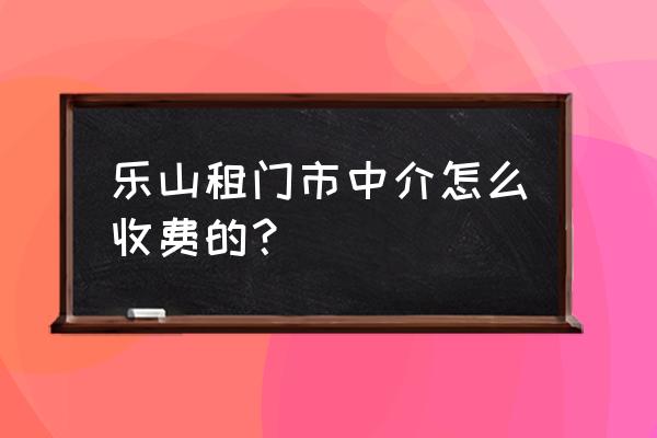 乐山白果村的门市大概卖多少钱 乐山租门市中介怎么收费的？