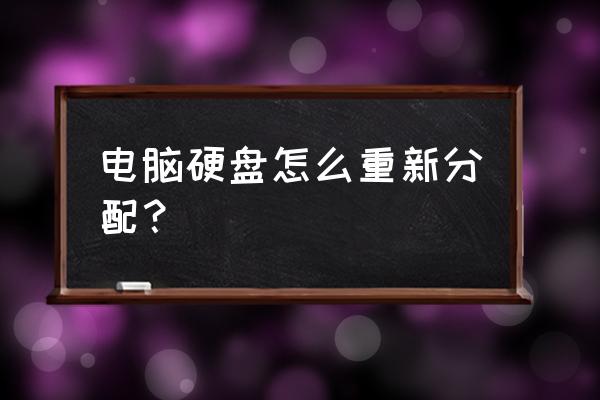 主机硬盘怎么重新 电脑硬盘怎么重新分配？