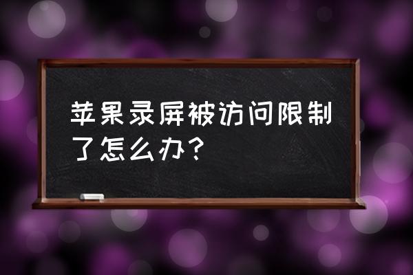 苹果手机不能录屏怎么弄 苹果录屏被访问限制了怎么办？