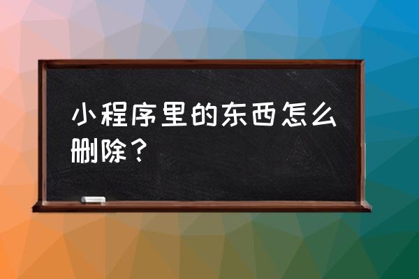 小程序能将标题栏去除吗 小程序里的东西怎么删除？