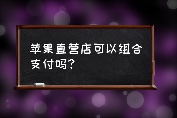 苹果零售店可以支付宝吗 苹果直营店可以组合支付吗？