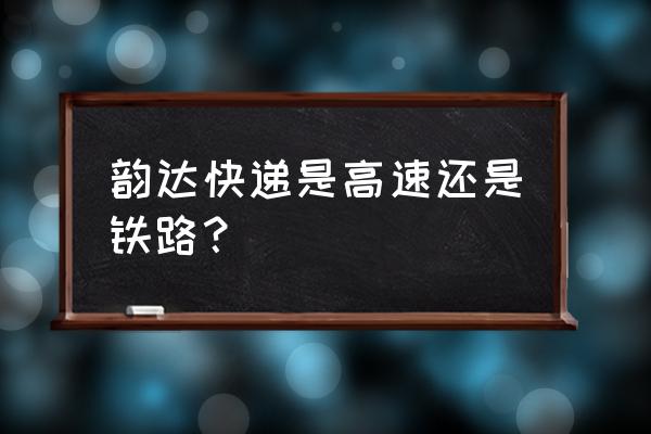 韵达快递几乎都是进口车 韵达快递是高速还是铁路？