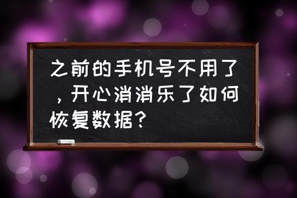 怎样清空消消乐数据恢复 之前的手机号不用了，开心消消乐了如何恢复数据？