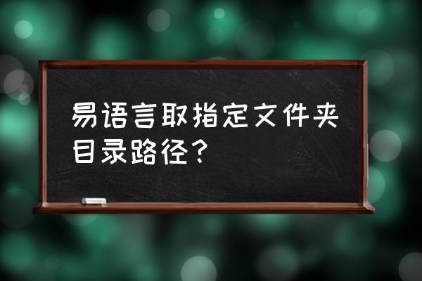 易语言取程序运行目录怎么弄 易语言取指定文件夹目录路径？