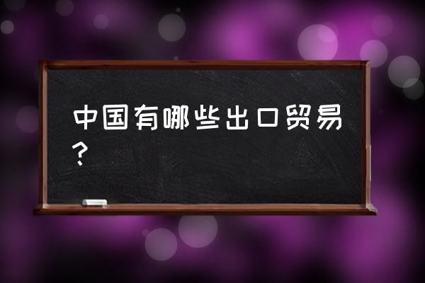 涉及大型什么出口贸易 中国有哪些出口贸易？