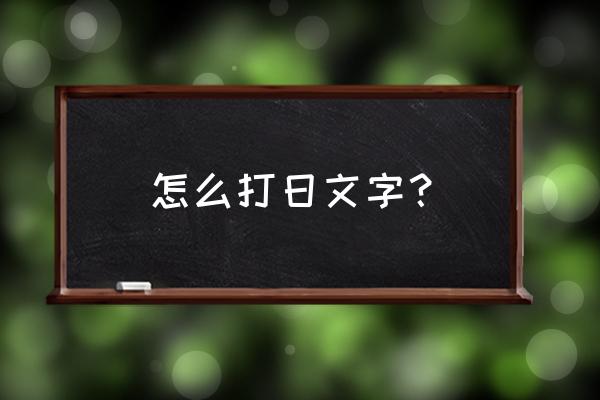 怎样打出日文字体 怎么打日文字？