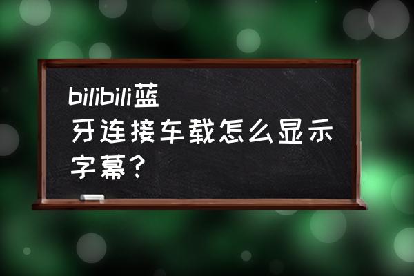 车载蓝牙显示屏字体可以调吗 bilibili蓝牙连接车载怎么显示字幕？