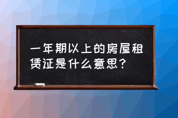 房屋租赁凭证需要多少时间 一年期以上的房屋租赁证是什么意思？