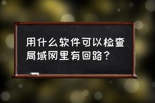 科来网络分析系统是不是免费的 用什么软件可以检查局域网里有回路？