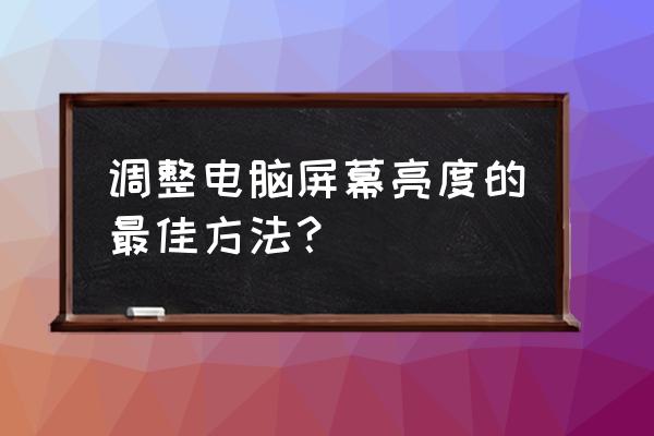 调整电脑屏幕亮度什么合适 调整电脑屏幕亮度的最佳方法？