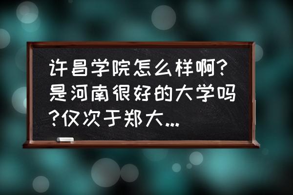 许昌学院怎样 许昌学院怎么样啊?是河南很好的大学吗?仅次于郑大和河大吗？