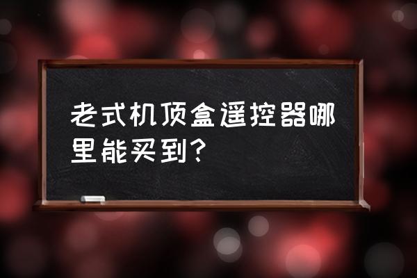 电信营业厅买遥控器吗 老式机顶盒遥控器哪里能买到？