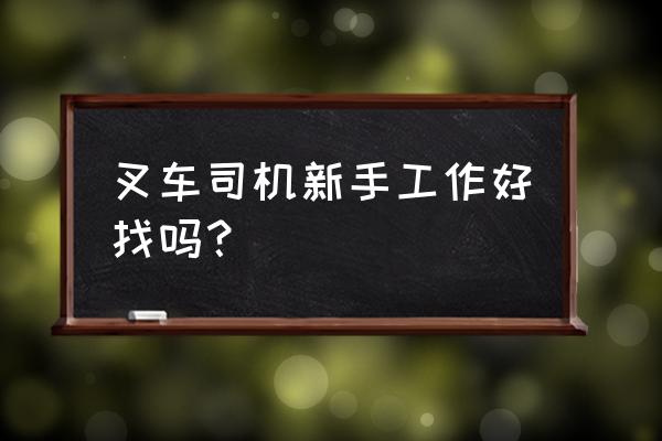 广安哪里需要叉车司机 叉车司机新手工作好找吗？