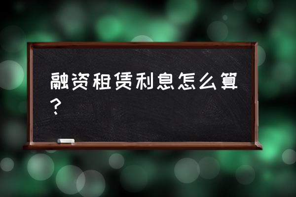 融资租赁怎么倒求利率 融资租赁利息怎么算？