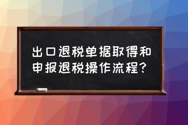 怎样看出口退税的核销日期 出口退税单据取得和申报退税操作流程？