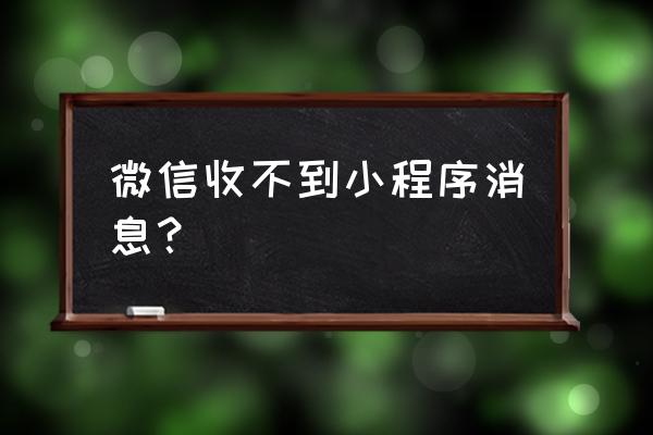 在小程序接受为啥是标签对形式了 微信收不到小程序消息？