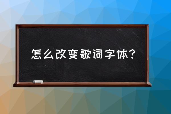 酷狗音乐怎么改歌词字体 怎么改变歌词字体？