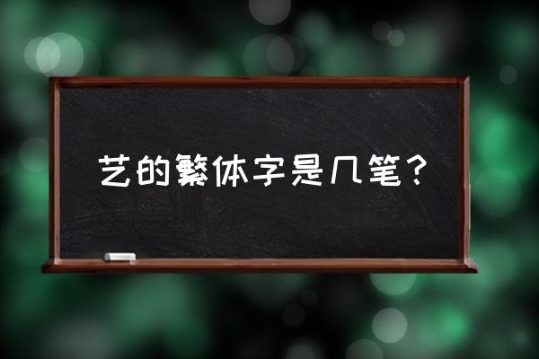 艺的繁体字共几划 艺的繁体字是几笔？