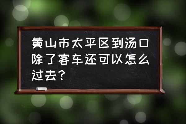 黄山汤口打车好打吗 黄山市太平区到汤口除了客车还可以怎么过去？