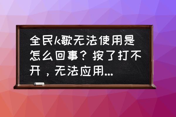 苹果手机怎么打不开全民k歌 全民k歌无法使用是怎么回事？按了打不开，无法应用？谢谢？