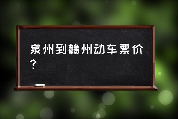 泉州到赣州有多少公里 泉州到赣州动车票价？