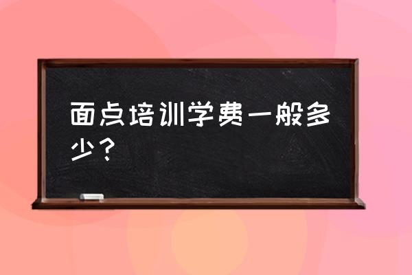 黄石有面点培训班吗 面点培训学费一般多少？