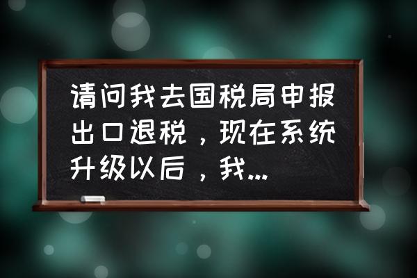 出口退税预审上传失败怎么回事 请问我去国税局申报出口退税，现在系统升级以后，我的数据导入不了国税局的系统里，老是提示:审核出错？