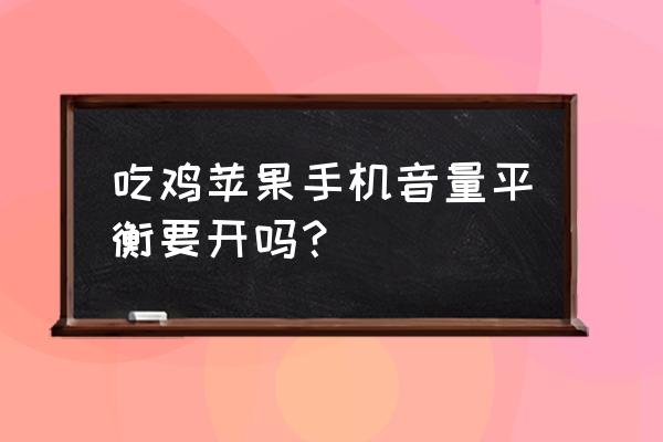 苹果手机的音量平衡有什么用 吃鸡苹果手机音量平衡要开吗？