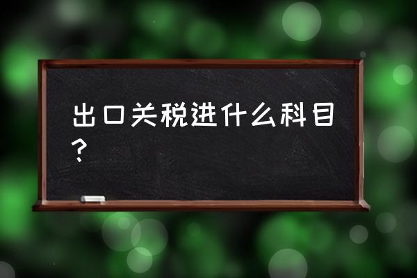 出口退货关税计入什么科目 出口关税进什么科目？