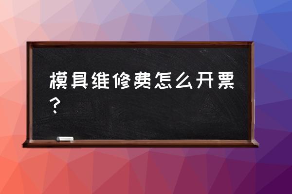 模具维修可以做加工贸易吗 模具维修费怎么开票？