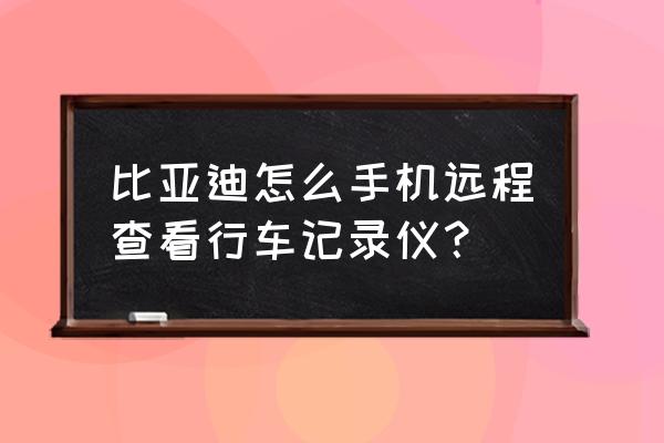 比亚迪速锐能用云服务吗 比亚迪怎么手机远程查看行车记录仪？