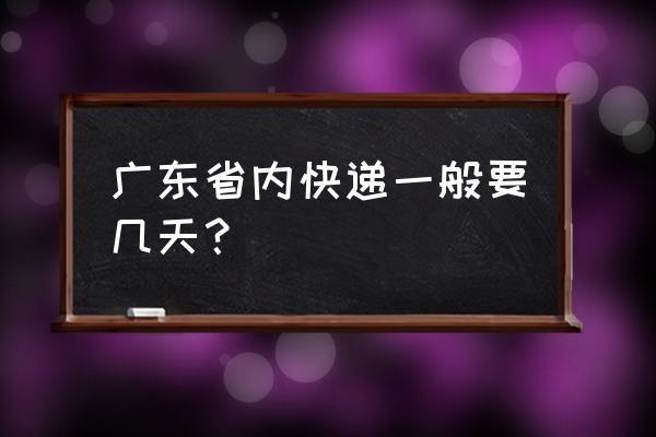 东莞快递到清远要多久 广东省内快递一般要几天？