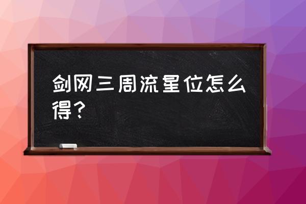 剑三双耀安庆绪流星怎么办 剑网三周流星位怎么得？