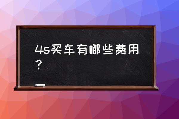 4s店买进口车要交哪些费用 4s买车有哪些费用？