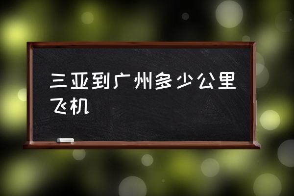 三亚到广州今天下午几时 三亚到广州多少公里飞机