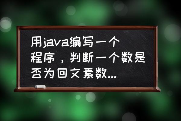 java改错我不知道哪里错了 用java编写一个程序，判断一个数是否为回文素数，不知道错在哪，求大神帮忙？